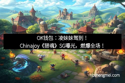OK钱包：凌妹妹驾到！Chinajoy《猎魂》SG曝光，燃爆全场！